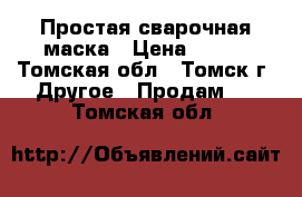 Простая сварочная маска › Цена ­ 600 - Томская обл., Томск г. Другое » Продам   . Томская обл.